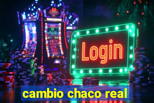 cambio chaco real